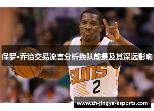 保罗·乔治交易流言分析换队前景及其深远影响 保罗·乔治交易流言分析换队前景及其深远影响