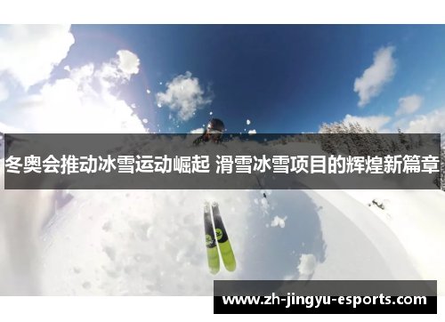 冬奥会推动冰雪运动崛起 滑雪冰雪项目的辉煌新篇章 冬奥会推动冰雪运动崛起 滑雪冰雪项目的辉煌新篇章