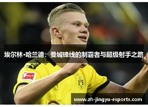 埃尔林·哈兰德：曼城锋线的制霸者与超级射手之路