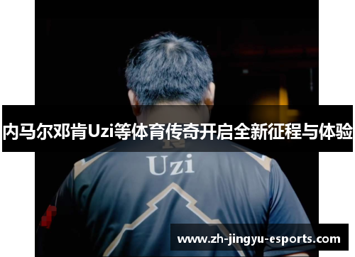 内马尔邓肯Uzi等体育传奇开启全新征程与体验
