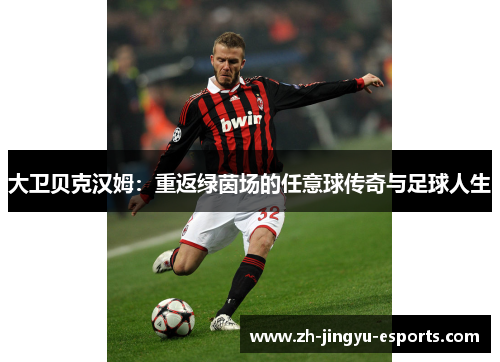 大卫贝克汉姆：重返绿茵场的任意球传奇与足球人生