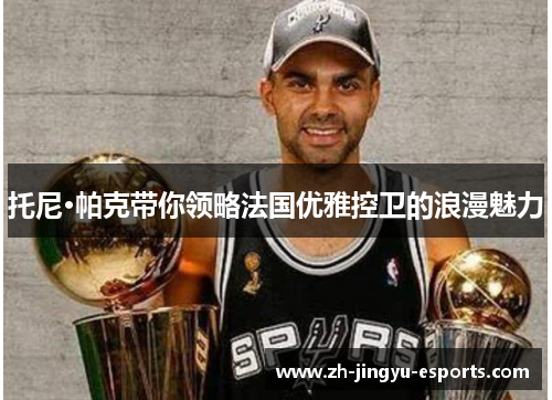 托尼·帕克带你领略法国优雅控卫的浪漫魅力 托尼·帕克带你领略法国优雅控卫的浪漫魅力
